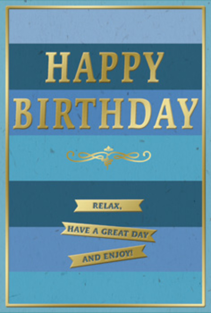 This birthday card is presented front-on, a study in blue tones and golden highlights that feels as calm and welcoming as a stroll through Crystal Palace Park on a clear day. Across the surface, wide horizontal stripes of blue descend in an orderly sequence, beginning with a rich navy band at the top, then moving through mid-blue and teal hues before ending in a softer, pale blue area at the bottom edge. These layers of colour build a sense of depth and stillness, like stacked horizons fading into the distance. In the centre, the phrase "HAPPY BIRTHDAY" is rendered in bold, embossed gold capital letters, each stroke bright where the light touches and more mellow in the recesses, suggesting a card that genuinely shines when turned in the hand. Just below the main greeting lies an elegant golden flourish, its curves and loops adding a decorative, almost classical accent. At the lower portion of the card, three slender golden banners stretch neatly across, each ribbon embossed with gentle encouragements: "Relax, have a great day and enjoy!" A fine gold border traces the outer perimeter, visually tying the design together and lending a polished finish. The card stock appears thick, with a smooth, almost velvety surface that would feel reassuringly substantial when picked up. It's easy to picture this card arranged alongside a vase of fresh birthday flowers on a windowsill near the Crystal Palace Triangle, catching passing daylight and offering a quiet yet heartfelt birthday message.